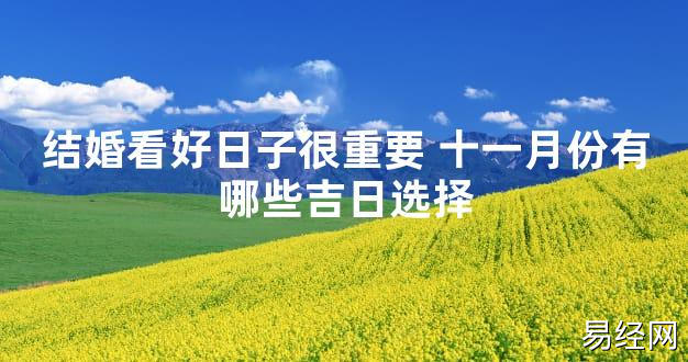 【2024最新风水】结婚看好日子很重要 十一月份有哪些吉日选择【好运风水】